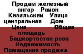 Продам железный ангар › Район ­ Кизильский › Улица ­ центральная  › Дом ­ 13/1 › Цена ­ 800 000 › Общая площадь ­ 770 - Башкортостан респ. Недвижимость » Помещения продажа   . Башкортостан респ.